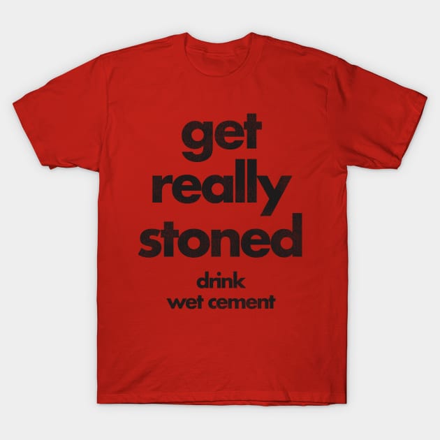 Get Really Stoned, Drink Wet Cement T-Shirt by darklordpug